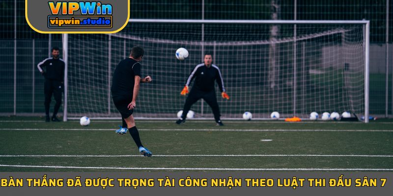 Bàn thắng đã được trọng tài công nhận theo luật thi đấu sân 7  