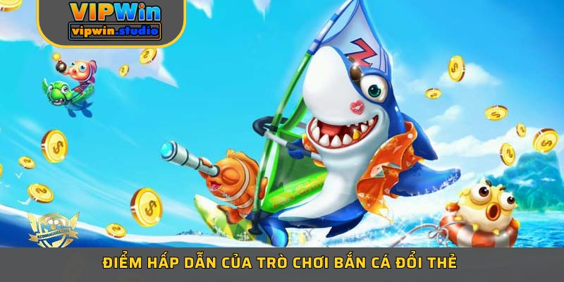 Điểm hấp dẫn của trò chơi bắn cá đổi thẻ 