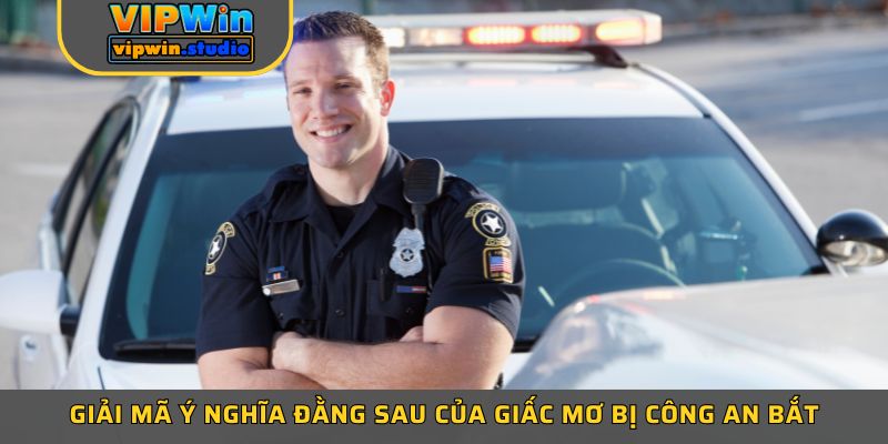 Giải mã ý nghĩa đằng sau của giấc mơ bị công an bắt