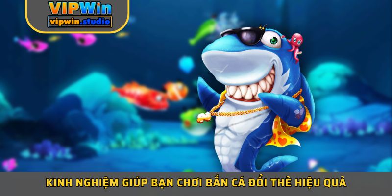 Kinh nghiệm giúp bạn chơi bắn cá đổi thẻ hiệu quả