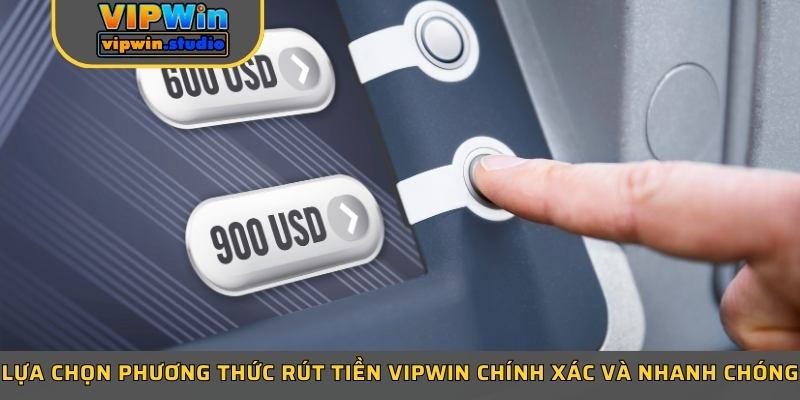 Lựa chọn phương thức rút tiền Vipwin chính xác và nhanh chóng